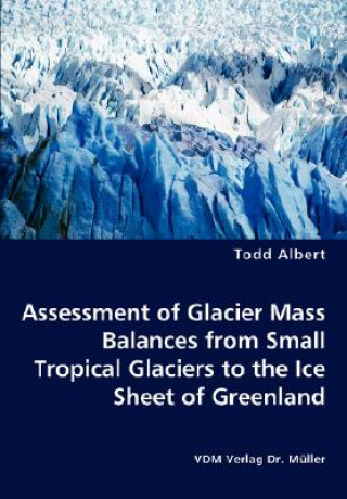 Könyv Assessment of Glacier Mass Balances from Small Tropical Glaciers to the Ice Sheet of Greenland Todd Albert
