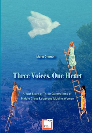 Carte Three Voices, One Heart - A War Story of Three Generations of Middle-Class Lebanese Muslim Women Maha Charani