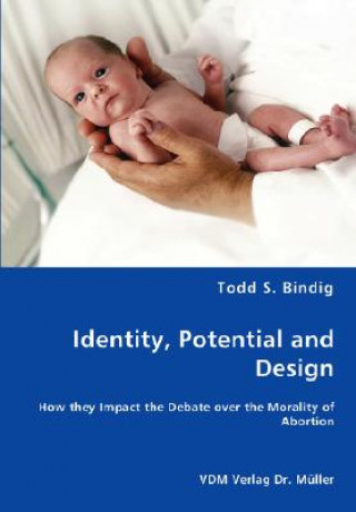 Книга Identity, Potential and Design - How they Impact the Debate over the Morality of Abortion Todd S Bindig