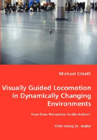 Könyv Visually Guided Locomotion in Dynamically Changing Environments - How Does Perception Guide Action? Michael Cinelli