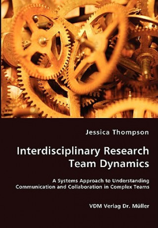 Könyv Interdisciplinary Research Team Dynamics - A Systems Approach to Understanding Communication and Collaboration in Complex Teams Jessica Thompson