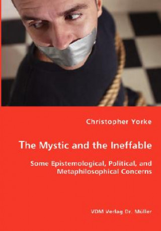 Kniha Mystic and the Ineffable - Some Epistemological, Political, and Metaphilosophical Concerns Christopher Yorke