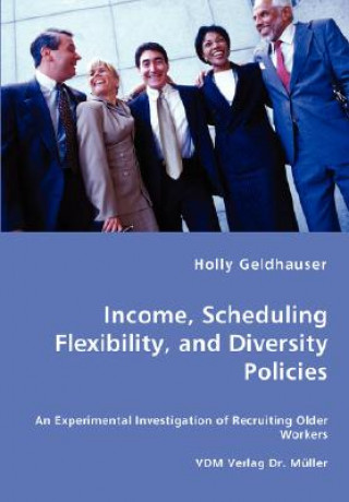 Könyv Income, Scheduling Flexibility, and Diversity Policies -An Experimental Investigation of Recruiting Older Workers Holly Geldhauser