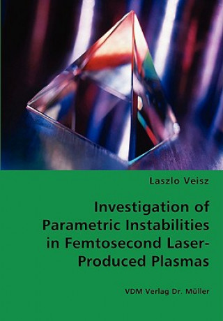 Könyv Investigation of Parametric Instabilities in Femtosecond Laser-Produced Plasmas Laszlo Veisz