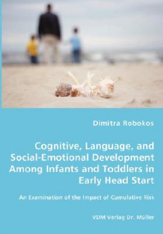 Könyv Cognitive, Language, and Social-Emotional Development Among Infants and Toddlers in Early Head Start - An Examination of the Impact of Cumulative Risk Dimitra Robokos