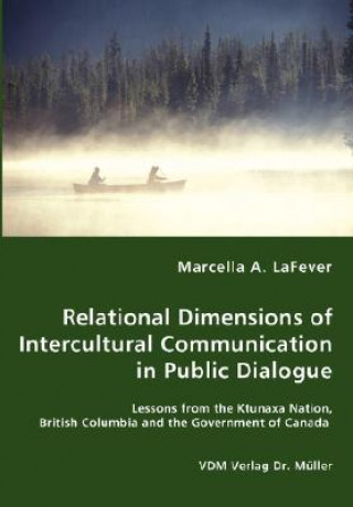 Könyv Relational Dimensions of Intercultural Communication in Public Dialogue - Lessons from the Ktunaxa Nation, British Columbia and the Government of Cana Marcella A Lafever