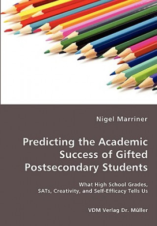 Kniha Predicting the Academic Success of Gifted Postsecondary Students - What High School Grades, SATs, Creativity, and Self-Efficacy Tells Us Nigel Marriner