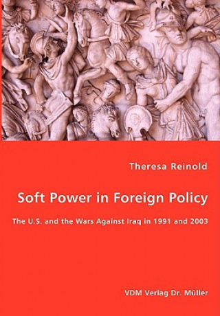 Carte Soft Power in Foreign Policy - The U.S. and the Wars Against Iraq in 1991 and 2003 Reinold