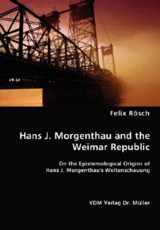 Kniha Hans J. Morgenthau and the Weimar Republic Felix Rsch