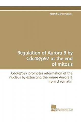 Kniha Regulation of Aurora B by Cdc48/P97 at the End of Mitosis Roland Marc Bruderer