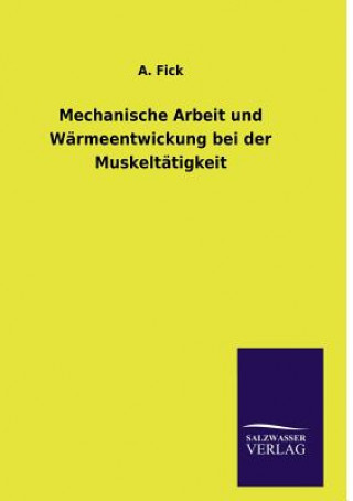 Kniha Mechanische Arbeit und Warmeentwickung bei der Muskeltatigkeit A Fick