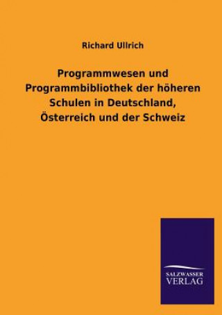 Kniha Programmwesen Und Programmbibliothek Der Hoheren Schulen in Deutschland, Osterreich Und Der Schweiz Richard Ullrich