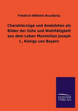 Książka Charakterzuge Und Anekdoten ALS Bilder Der Gute Und Wohltatigkeit Aus Dem Leben Maximilian Joseph I., Konigs Von Bayern Friedrich Wilhelm Bruckbrau