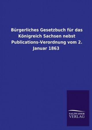 Könyv Burgerliches Gesetzbuch Fur Das Konigreich Sachsen Nebst Publications-Verordnung Vom 2. Januar 1863 Ohne Autor