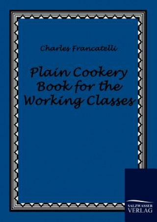 Kniha Plain Cookery Book for the Working Classes Charles Francatelli