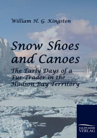 Könyv Snow Shoes and Canoes William H G Kingston