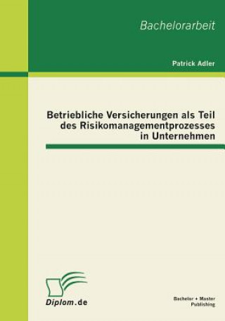 Kniha Betriebliche Versicherungen als Teil des Risikomanagementprozesses in Unternehmen Patrick Adler