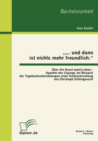 Kniha "... und dann ist nichts mehr freundlich. UEber die Kunst zu(m) Leben - Aspekte des Copings am Beispiel der Tagebuchaufzeichnungen einer Krebserkranku Ines Suckel