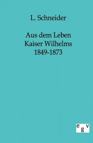 Kniha Aus Dem Leben Kaiser Wilhelms 1849-1873 L. Schneider