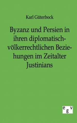 Libro Byzanz und Persien in ihren diplomatisch-voelkerrechtlichen Beziehungen im Zeitalter Justinians Karl G Terbock