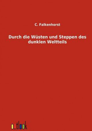 Könyv Durch die Wusten und Steppen des dunklen Weltteils C. Falkenhorst