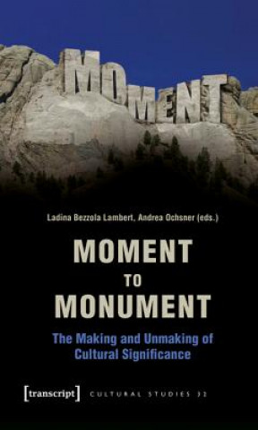 Könyv Moment to Monument - The Making and Unmaking of Cultural Significance (in collaboration with Regula Hohl Trillini, Jennifer Jermann and Markus Ladina Bezzola Lambert