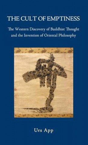 Book Cult of Emptiness. the Western Discovery of Buddhist Thought and the Invention of Oriental Philosophy Urs App