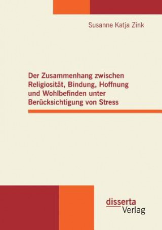 Könyv Zusammenhang zwischen Religiositat, Bindung, Hoffnung und Wohlbefinden unter Berucksichtigung von Stress Susanne Katja Zink