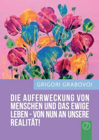 Book "Die Auferweckung Von Menschen Und Das Ewige Leben Sind Von Nun an Unsere Realitat!" (German Edition) Grigori Grabovoi