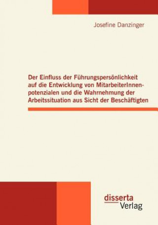 Kniha Einfluss der Fuhrungspersoenlichkeit auf die Entwicklung von MitarbeiterInnenpotenzialen und die Wahrnehmung der Arbeitssituation aus Sicht der Bescha Josefine Danzinger