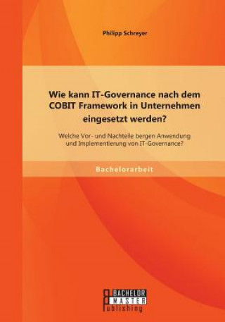 Kniha Wie kann IT-Governance nach dem COBIT Framework in Unternehmen eingesetzt werden? Welche Vor- und Nachteile bergen Anwendung und Implementierung von I Philipp Schreyer