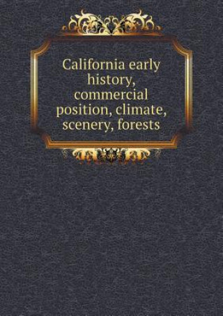 Carte California Early History, Commercial Position, Climate, Scenery, Forests California State Board of Trade