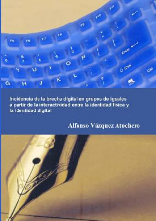 Kniha Incidencia de la brecha digital en grupos de iguales a partir de la interactividad entre la identidad fisica y la identidad digital Alfonso Va Zquez Atochero