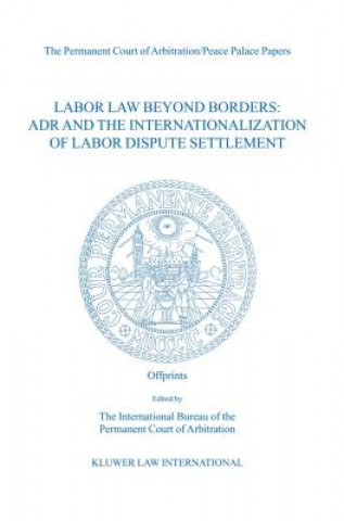 Kniha Labor Law Beyond Borders: ADR and the Internationalization of Labor Dispute Settlement Int. Burearu of the Perman The