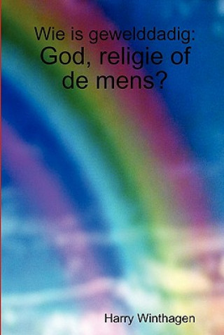 Βιβλίο Wie is Gewelddadig: God, Religie of De Mens? Harry Winthagen