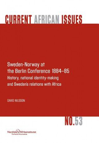 Knjiga Sweden-Norway at the Berlin Conference 1884-85. History, National Identity-Making and Sweden's Relations with Africa David Nilsson