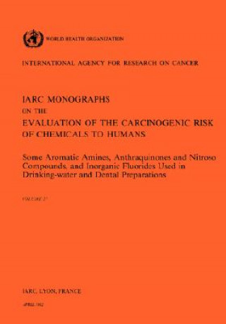 Kniha Some Aromatic Amines, Anthraquinones and Nitroso Compounds, and Inorganic Fluoride Used in Drinking-Water and Dental Preparations International Agency for Research on Cancer