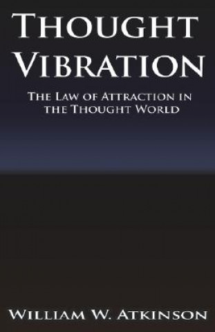 Carte Thought Vibration or the Law of Attraction in the Thought World William Walker Atkinson