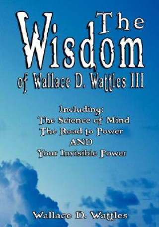 Könyv Wisdom of Wallace D. Wattles III - Including Wallace D. Wattles