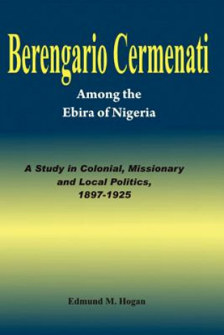 Kniha Berengario Cermenati among the Igbirra (Ebira) of Nigeria. A study in colonial, missionary and local politics, 1897-1925 Edmund M Hogan