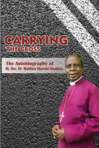 Könyv Carrying the Cross. The Autobiography of Bishop Matthew Oluremi Owadayo Matthew Oluremi Owadayo