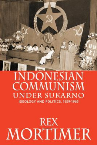 Kniha Indonesian Communism Under Sukarno Rex Mortimer