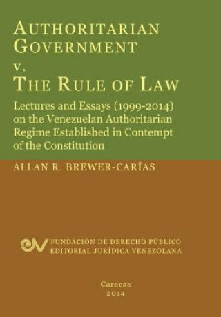 Kniha Authoritarian Government V. the Rule of Law. Lectures and Essays (1999-2014) on the Venezuelan Authoritarian Regime Established in Contempt of the Con Allan R Brewer-Carias