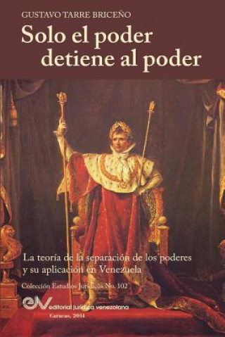 Carte Solo el Poder detiene al Poder. La Teoria de la Separacion de Poderes y su aplicacion en Venezuela Gustavo Tarre Briceno