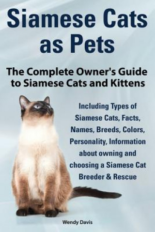 Kniha Siamese Cats as Pets. Complete Owner's Guide to Siamese Cats and Kittens. Including Types of Siamese Cats, Facts, Names, Breeds, Colors, Breeder & Res Wendy Davis