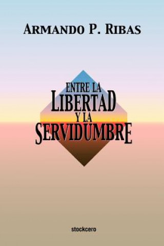 Könyv Entre La Libertad Y La Servidumbre Armando P. Ribas