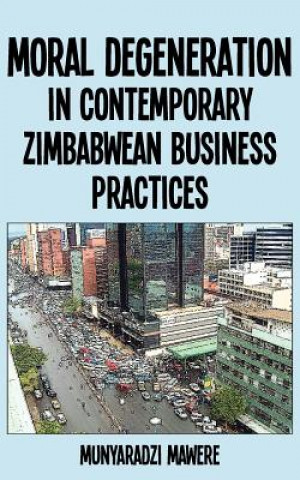 Kniha Moral Degeneration in Contemporary Zimbabwean Business Practices Munyaradzi Mawere