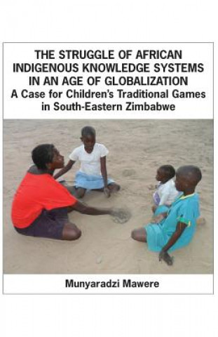 Könyv Struggle of African Indigenous Knowledge Systems in an Age of Globalization. a Case for Children S Traditional Games in South-Eastern Zimbabwe Munyaradzi Mawere