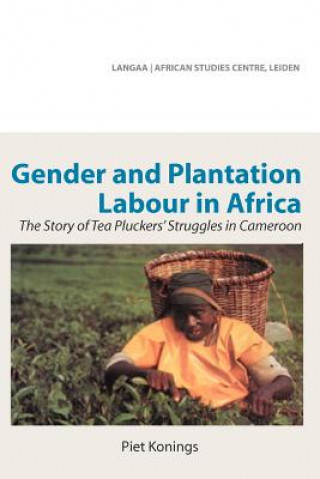 Carte Gender and Plantation Labour in Africa. The Story of Tea Pluckers' Struggles in Cameroon Piet Konings