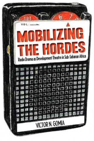 Libro Mobilizing the Hordes. Radio Drama as Development Theatre in Sub-Saharan Africa Victor N Gomia